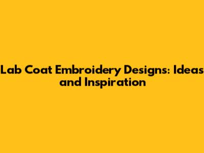Lab Coat Embroidery Designs: Ideas and Inspiration