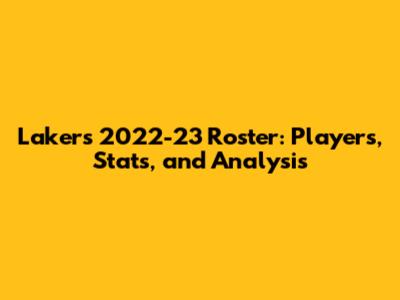 Lakers 2022-23 Roster: Players, Stats, and Analysis