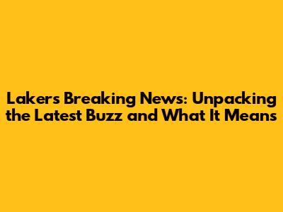 Lakers Breaking News: Unpacking the Latest Buzz and What It Means