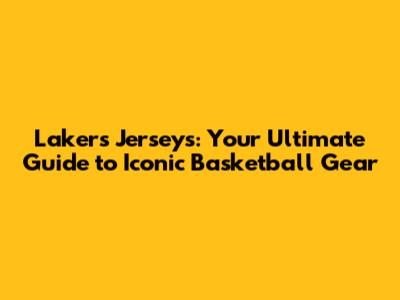 Lakers Jerseys: Your Ultimate Guide to Iconic Basketball Gear