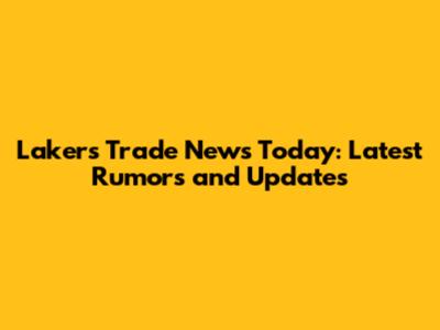 Lakers Trade News Today: Latest Rumors and Updates