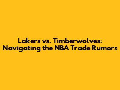 Lakers vs. Timberwolves: Navigating the NBA Trade Rumors