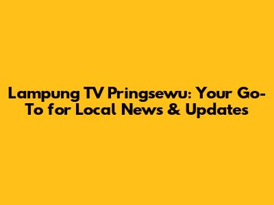 Lampung TV Pringsewu: Your Go-To for Local News & Updates
