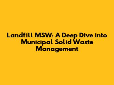 Landfill MSW: A Deep Dive into Municipal Solid Waste Management