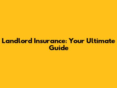 Landlord Insurance: Your Ultimate Guide