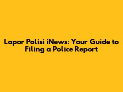 Lapor Polisi iNews: Your Guide to Filing a Police Report