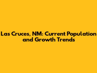 Las Cruces, NM: Current Population and Growth Trends