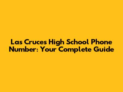 Las Cruces High School Phone Number: Your Complete Guide