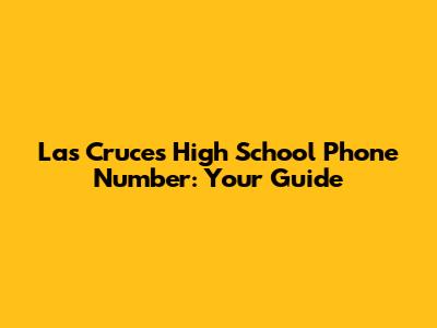 Las Cruces High School Phone Number: Your Guide