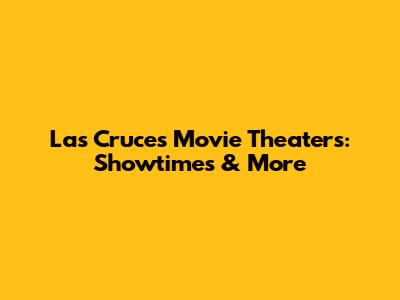 Las Cruces Movie Theaters: Showtimes & More