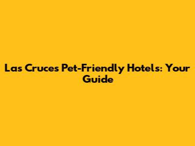 Las Cruces Pet-Friendly Hotels: Your Guide