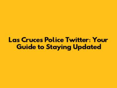 Las Cruces Police Twitter: Your Guide to Staying Updated