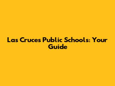 Las Cruces Public Schools: Your Guide