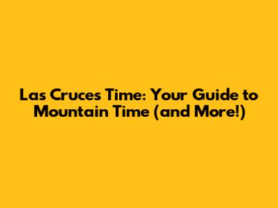 Las Cruces Time: Your Guide to Mountain Time (and More!)