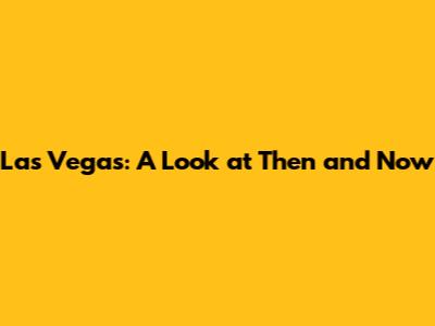 Las Vegas: A Look at Then and Now
