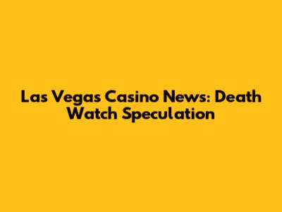 Las Vegas Casino News: Death Watch Speculation