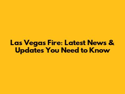 Las Vegas Fire: Latest News & Updates You Need to Know