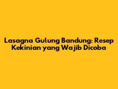 Lasagna Gulung Bandung: Resep Kekinian yang Wajib Dicoba