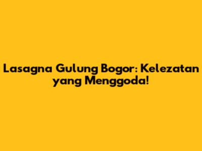 Lasagna Gulung Bogor: Kelezatan yang Menggoda!