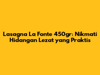 Lasagna La Fonte 450gr: Nikmati Hidangan Lezat yang Praktis