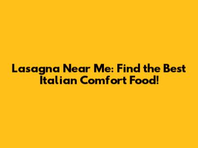 Lasagna Near Me: Find the Best Italian Comfort Food!