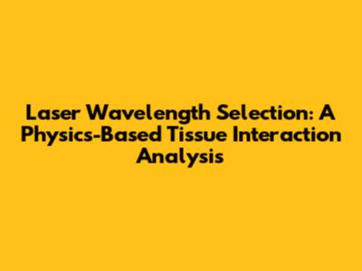 Laser Wavelength Selection: A Physics-Based Tissue Interaction Analysis