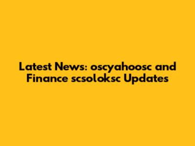Latest News: oscyahoosc and Finance scsoloksc Updates