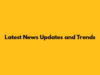 Latest News Updates and Trends