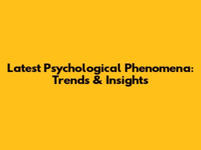 Latest Psychological Phenomena: Trends & Insights
