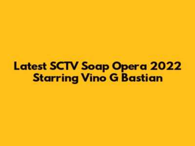 Latest SCTV Soap Opera 2022 Starring Vino G Bastian