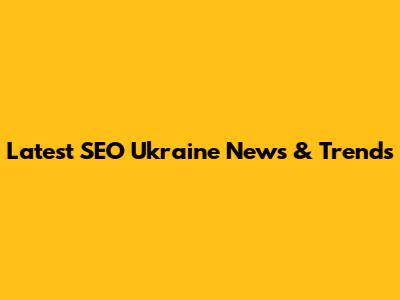 Latest SEO Ukraine News & Trends
