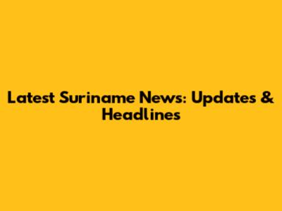 Latest Suriname News: Updates & Headlines