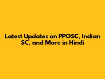 Latest Updates on PPOSC, Indian SC, and More in Hindi