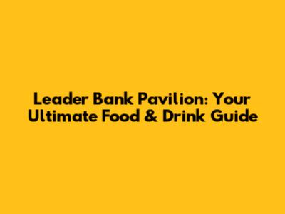 Leader Bank Pavilion: Your Ultimate Food & Drink Guide