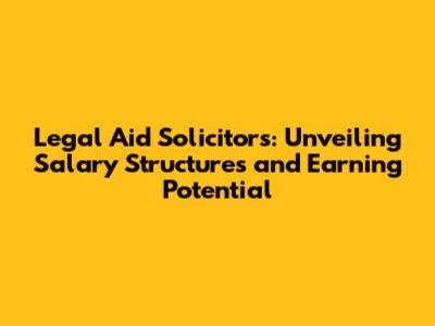 Legal Aid Solicitors: Unveiling Salary Structures and Earning Potential