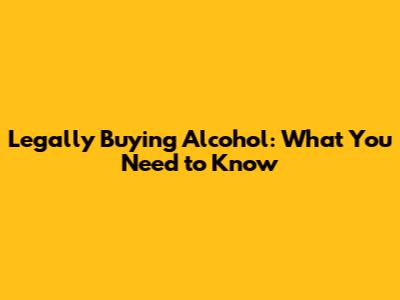 Legally Buying Alcohol: What You Need to Know