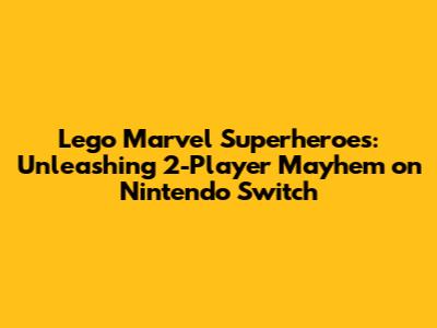 Lego Marvel Superheroes: Unleashing 2-Player Mayhem on Nintendo Switch