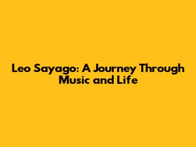 Leo Sayago: A Journey Through Music and Life