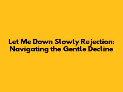 Let Me Down Slowly Rejection: Navigating the Gentle Decline