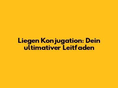 Liegen Konjugation: Dein ultimativer Leitfaden