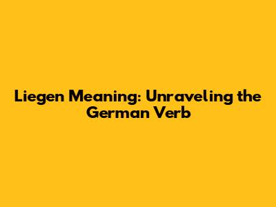 Liegen Meaning: Unraveling the German Verb