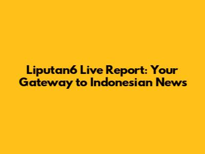 Liputan6 Live Report: Your Gateway to Indonesian News