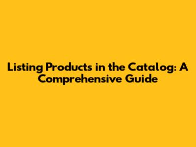 Listing Products in the Catalog: A Comprehensive Guide
