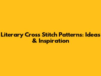 Literary Cross Stitch Patterns: Ideas & Inspiration