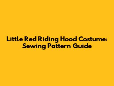 Little Red Riding Hood Costume: Sewing Pattern Guide