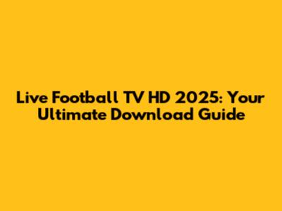 Live Football TV HD 2025: Your Ultimate Download Guide