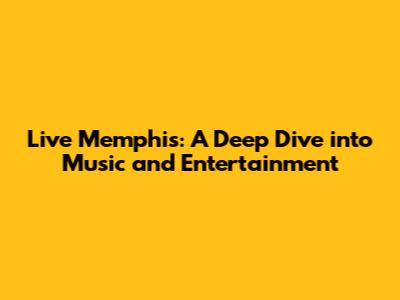 Live Memphis: A Deep Dive into Music and Entertainment