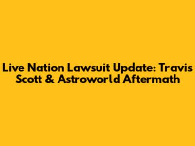Live Nation Lawsuit Update: Travis Scott & Astroworld Aftermath