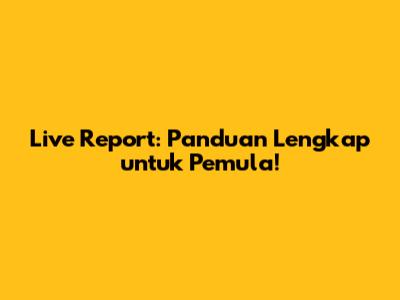 Live Report: Panduan Lengkap untuk Pemula!