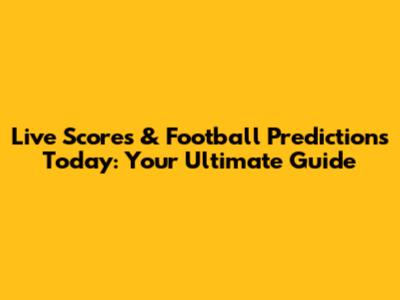 Live Scores & Football Predictions Today: Your Ultimate Guide